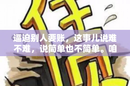 逼迫别人要账，这事儿说难不难，说简单也不简单。咱们得先弄明白，这其中的门道和技巧。今天，我就来跟大家聊聊，逼迫别人要账怎么说。