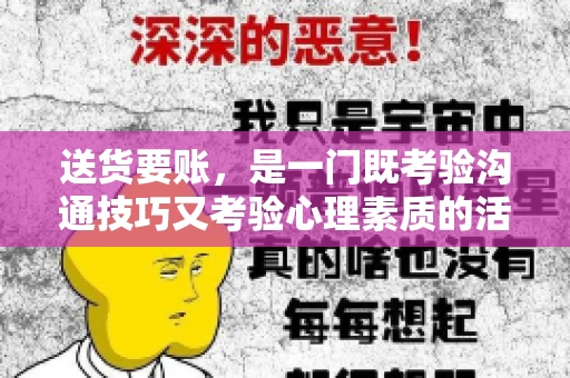 送货要账，是一门既考验沟通技巧又考验心理素质的活儿。今天，咱们就来聊聊送货要账的话术，看看如何用得体、有效的方式，让客户心甘情愿地支付货款。