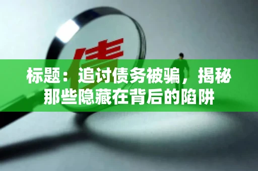 标题：追讨债务被骗，揭秘那些隐藏在背后的陷阱