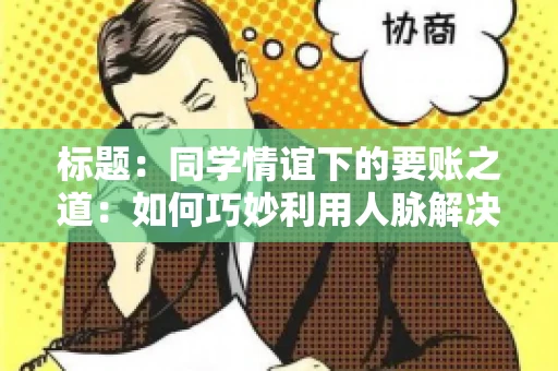标题：同学情谊下的要账之道：如何巧妙利用人脉解决欠款问题
