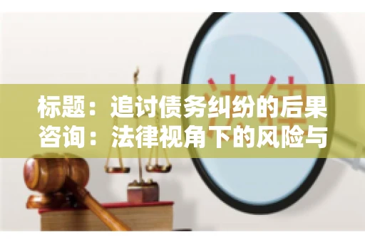 标题：追讨债务纠纷的后果咨询：法律视角下的风险与应对