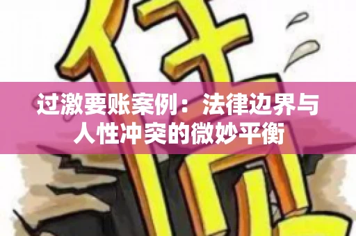 过激要账案例：法律边界与人性冲突的微妙平衡