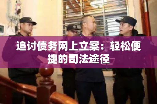追讨债务网上立案：轻松便捷的司法途径