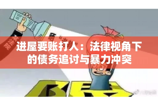 进屋要账打人：法律视角下的债务追讨与暴力冲突
