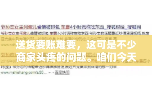 送货要账难要，这可是不少商家头疼的问题。咱们今天就来聊聊这个话题，看看怎么才能让送货和要账变得顺畅。
