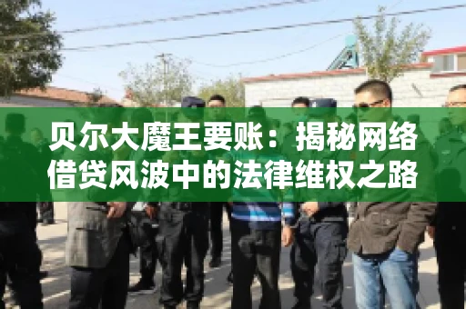 贝尔大魔王要账：揭秘网络借贷风波中的法律维权之路