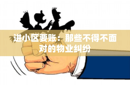 进小区要账：那些不得不面对的物业纠纷