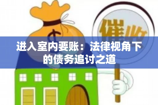 进入室内要账:法律视角下的债务追讨之道 进入室内要账:法律视角下的债务追讨之道