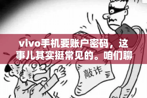 vivo手机要账户密码,这事儿其实挺常见的。咱们聊聊这背后的原因,还有怎么解决吧。 vivo手机要账户密码,这事儿其实挺常见的。咱们聊聊这背后的原因,还有怎么解决吧。