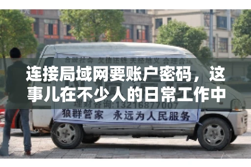 连接局域网要账户密码，这事儿在不少人的日常工作中都遇到过。今天，咱们就来聊聊这个话题，看看为什么连接局域网需要账户密码，以及如何正确处理这种情况。