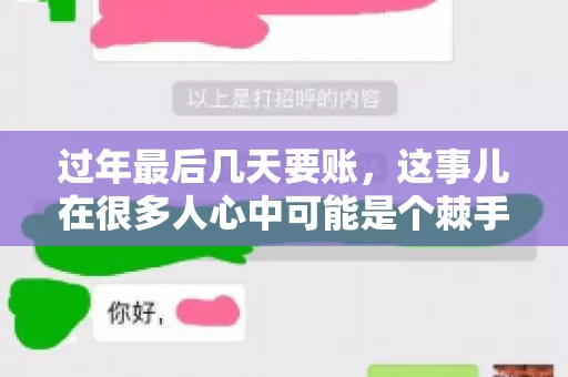 过年最后几天要账，这事儿在很多人心中可能是个棘手的问题。毕竟，春节临近，家家户户都在忙着准备团圆饭，谁也不想在这个时候被债务问题打扰。但现实是，有些账务问题不得不在这个时候解决。今天，我就来和大家聊聊这个话题，希望能给大家带来一些帮助。
