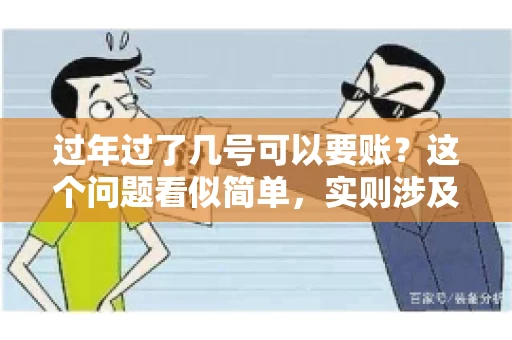 过年过了几号可以要账？这个问题看似简单，实则涉及法律、习俗等多方面因素。今天，我们就来聊聊这个话题，希望能为大家提供一些有用的信息。