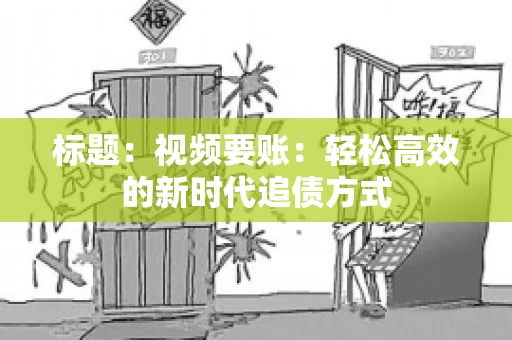 标题：视频要账：轻松高效的新时代追债方式