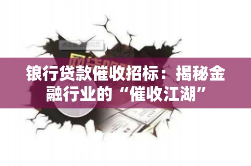 锒行贷款催收招标：揭秘金融行业的“催收江湖”