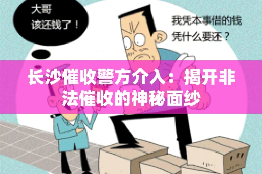 长沙催收警方介入：揭开非法催收的神秘面纱
