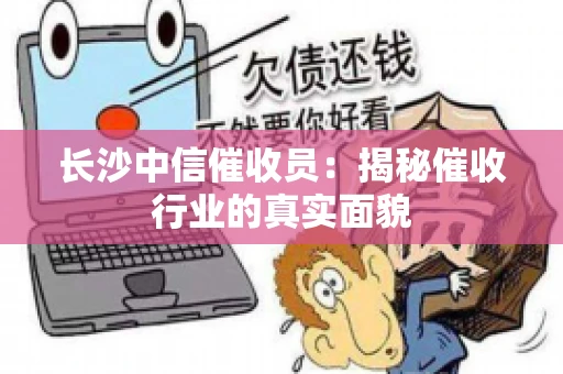 长沙中信催收员：揭秘催收行业的真实面貌