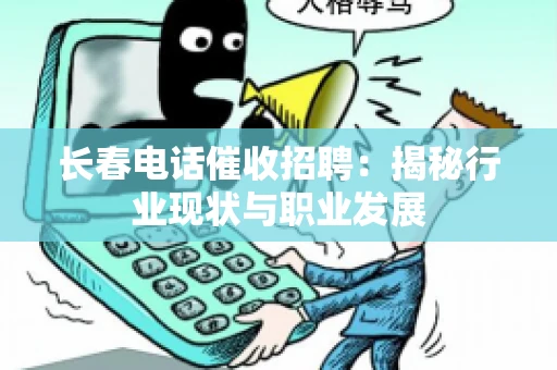 长春电话催收招聘：揭秘行业现状与职业发展