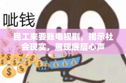民工来要账电视剧，揭示社会现实，展现底层心声
