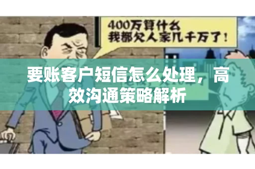 要账客户短信怎么处理，高效沟通策略解析