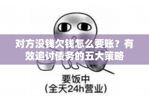 对方没钱欠钱怎么要账？有效追讨债务的五大策略