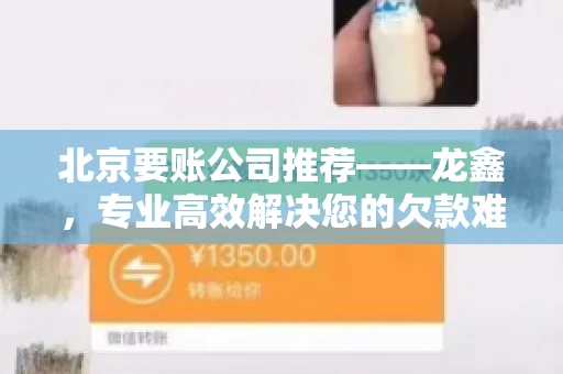 北京要账公司推荐——龙鑫，专业高效解决您的欠款难题