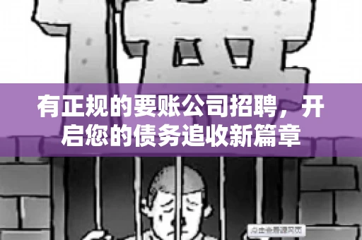 有正规的要账公司招聘，开启您的债务追收新篇章