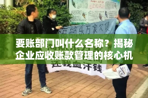 要账部门叫什么名称？揭秘企业应收账款管理的核心机构