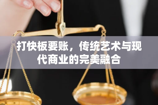 打快板要账，传统艺术与现代商业的完美融合