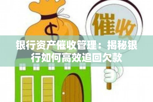 银行资产催收管理：揭秘银行如何高效追回欠款