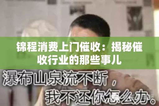 锦程消费上门催收：揭秘催收行业的那些事儿