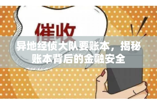 异地经侦大队要账本，揭秘账本背后的金融安全