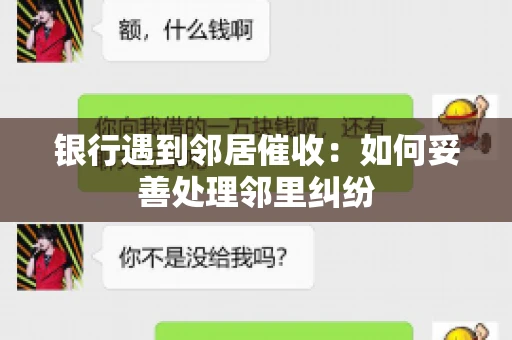 银行遇到邻居催收:如何妥善处理邻里纠纷 银行遇到邻居催收:如何妥善处理邻里纠纷