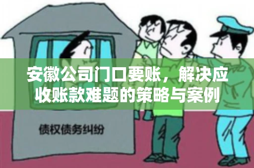 安徽公司门口要账，解决应收账款难题的策略与案例