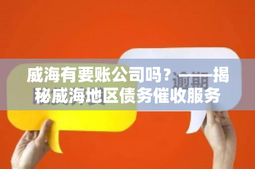 威海有要账公司吗？——揭秘威海地区债务催收服务
