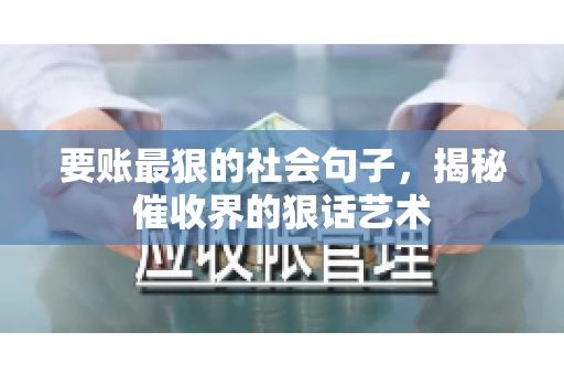 要账最狠的社会句子，揭秘催收界的狠话艺术