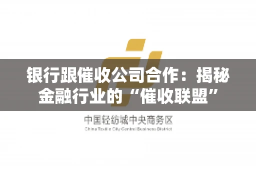 银行跟催收公司合作：揭秘金融行业的“催收联盟”