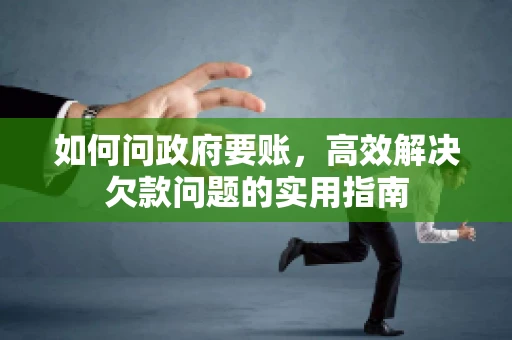 如何问政府要账，高效解决欠款问题的实用指南