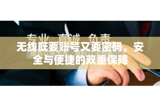 无线既要账号又要密码，安全与便捷的双重保障
