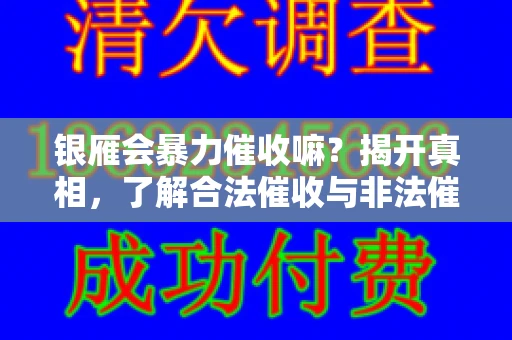 银雁会暴力催收嘛？揭开真相，了解合法催收与非法催收的区别